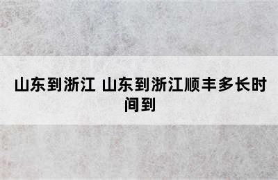 山东到浙江 山东到浙江顺丰多长时间到